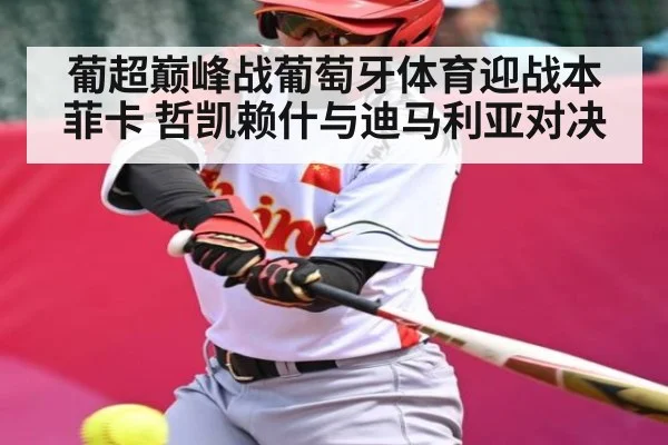 葡超巅峰战葡萄牙体育迎战本菲卡 哲凯赖什与迪马利亚对决