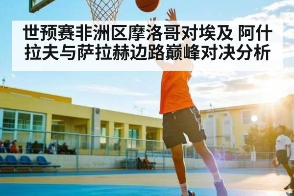 世预赛非洲区摩洛哥对埃及 阿什拉夫与萨拉赫边路巅峰对决分析